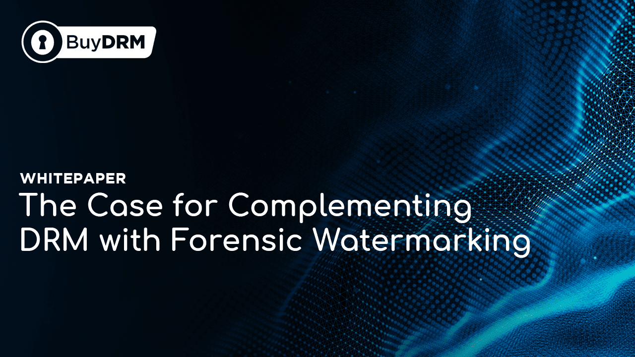 The Case for Complementing DRM with Forensic Watermarking Whitepaper