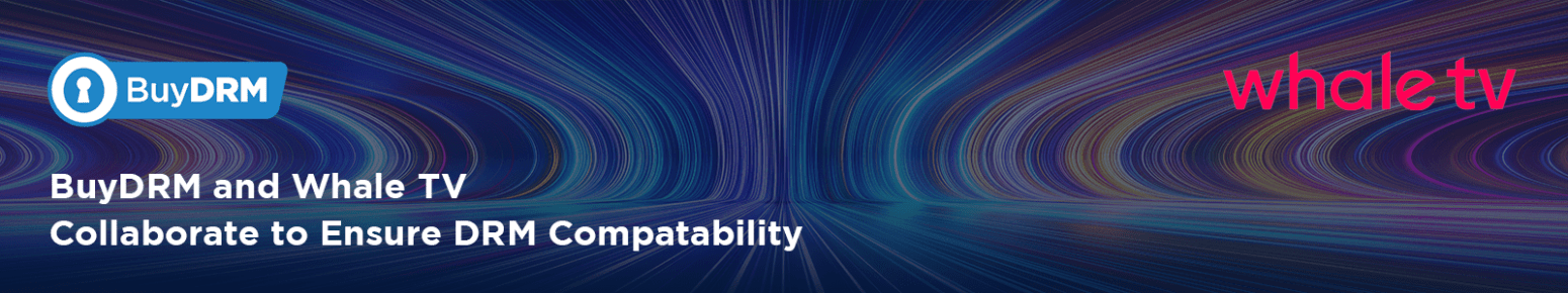 BuyDRM and Whale TV Collaborate to Ensure DRM Compatibility