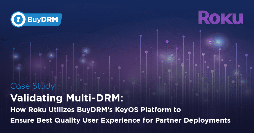Validating Multi-DRM: How Roku Utilizes BuyDRM’s KeyOS Platform to Ensure Best Quality User Experience for Partner Deployments